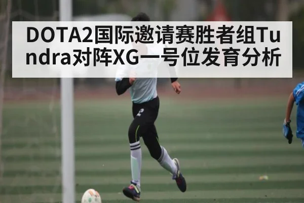 DOTA2国际邀请赛胜者组Tundra对阵XG一号位发育分析