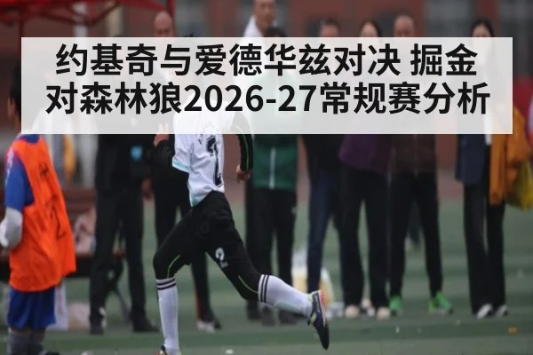 约基奇与爱德华兹对决 掘金对森林狼2026-27常规赛分析
