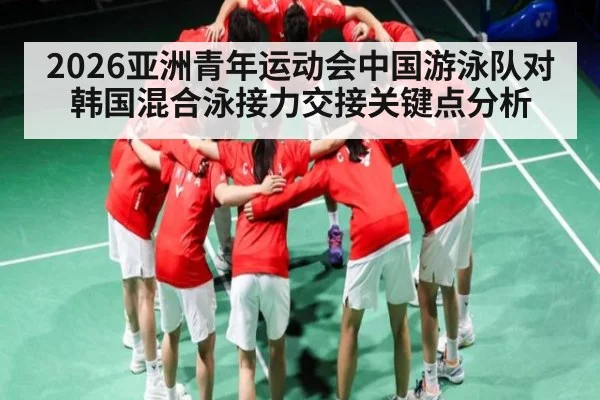 2026亚洲青年运动会中国游泳队对韩国混合泳接力交接关键点分析